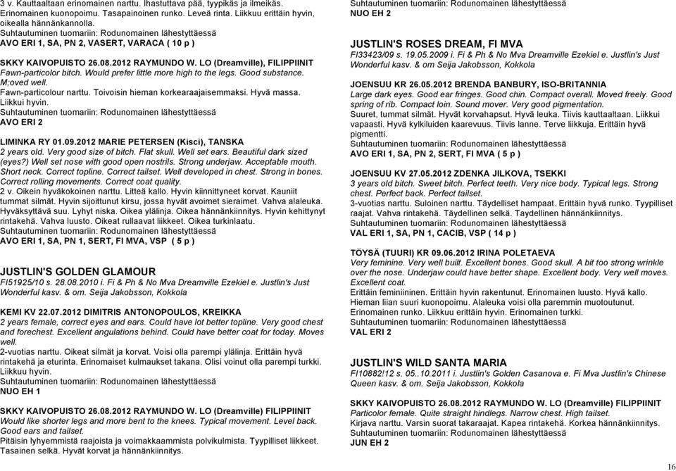 M;oved well. Fawn-particolour narttu. Toivoisin hieman korkearaajaisemmaksi. Hyvä massa. Liikkui hyvin. AVO ERI 2 LIMINKA RY 01.09.2012 MARIE PETERSEN (Kisci), TANSKA 2 years old.
