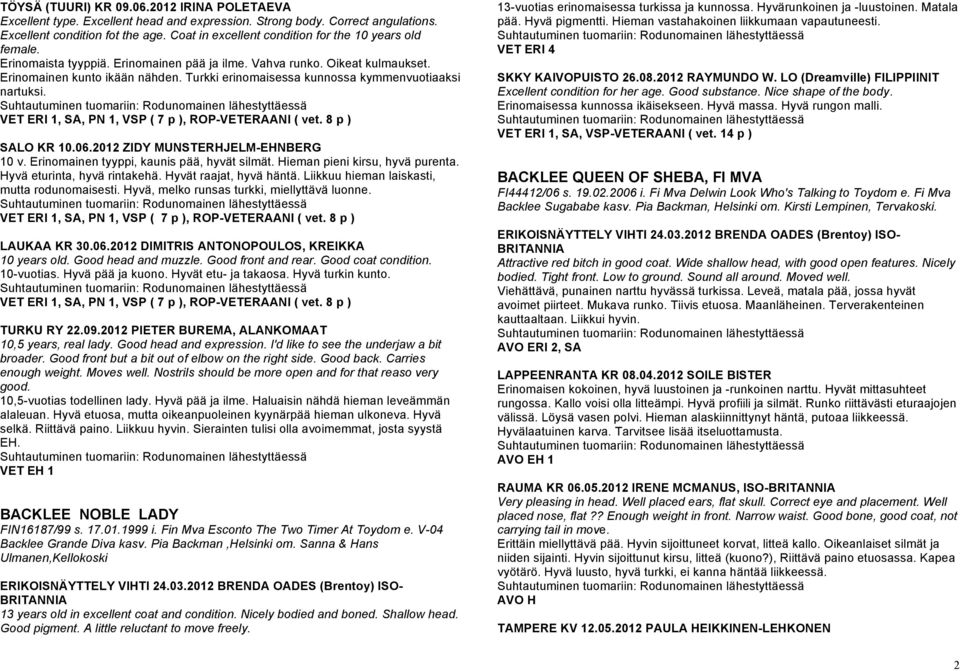 Turkki erinomaisessa kunnossa kymmenvuotiaaksi nartuksi. VET ERI 1, SA, PN 1, VSP ( 7 p ), ROP-VETERAANI ( vet. 8 p ) SALO KR 10.06.2012 ZIDY MUNSTERHJELM-EHNBERG 10 v.