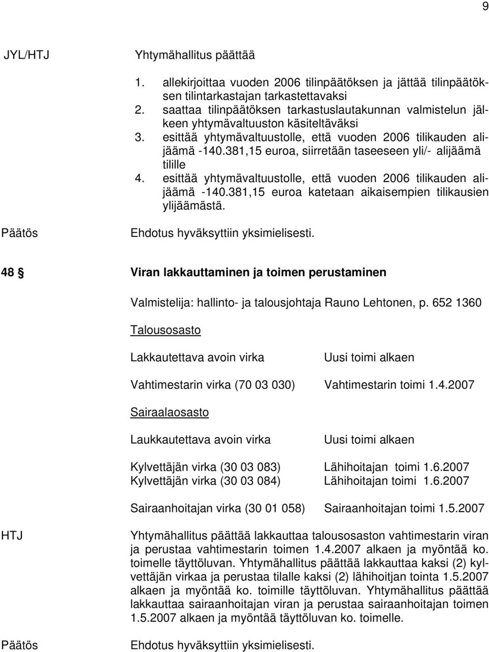 381,15 euroa, siirretään taseeseen yli/- alijäämä tilille 4. esittää yhtymävaltuustolle, että vuoden 2006 tilikauden alijäämä -140.381,15 euroa katetaan aikaisempien tilikausien ylijäämästä.