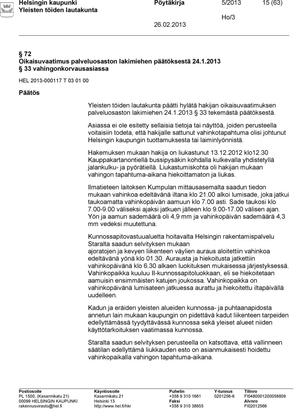 Asiassa ei ole esitetty sellaisia tietoja tai näyttöä, joiden perusteella voitaisiin todeta, että hakijalle sattunut vahinkotapahtuma olisi johtunut Helsingin kaupungin tuottamuksesta tai