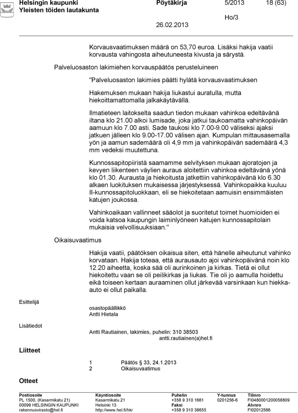 hiekoittamattomalla jalkakäytävällä. Ilmatieteen laitokselta saadun tiedon mukaan vahinkoa edeltävänä iltana klo 21.00 alkoi lumisade, joka jatkui taukoamatta vahinkopäivän aamuun klo 7.00 asti.