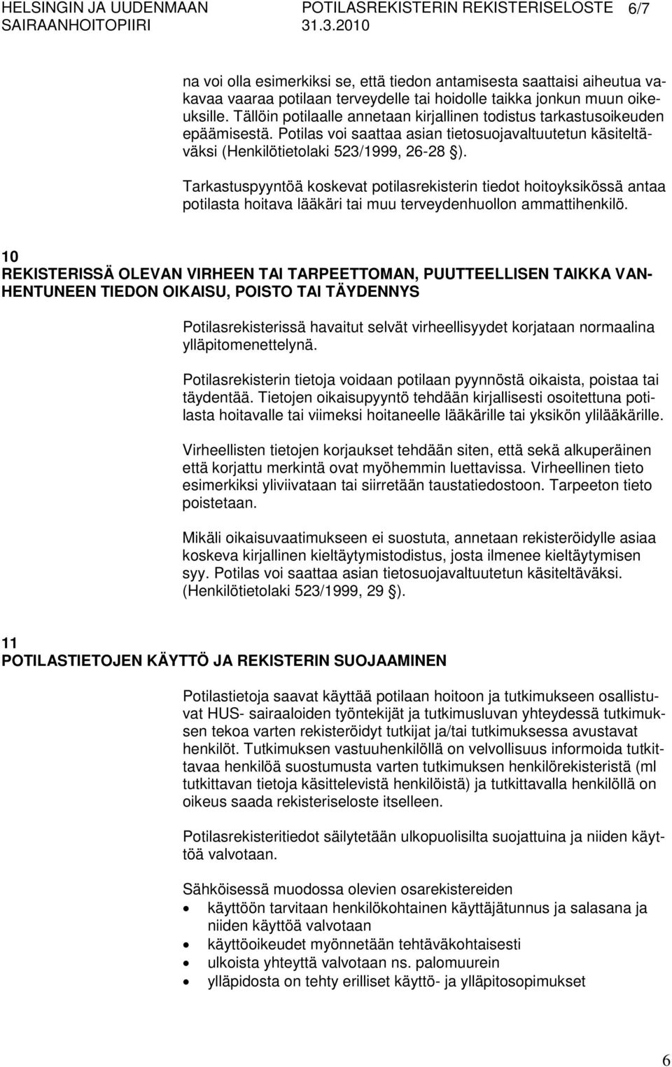 Tarkastuspyyntöä koskevat potilasrekisterin tiedot hoitoyksikössä antaa potilasta hoitava lääkäri tai muu terveydenhuollon ammattihenkilö.