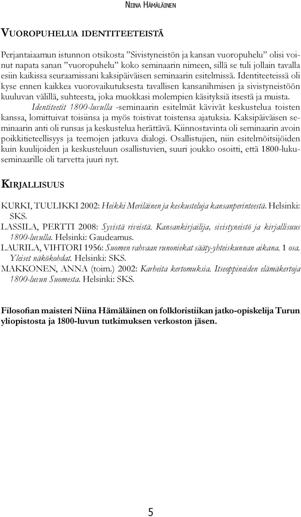 Identiteeteissä oli kyse ennen kaikkea vuorovaikutuksesta tavallisen kansanihmisen ja sivistyneistöön kuuluvan välillä, suhteesta, joka muokkasi molempien käsityksiä itsestä ja muista.