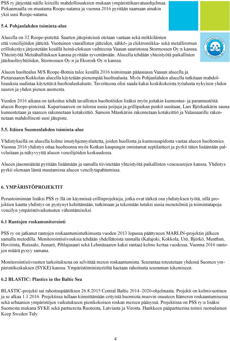 Vuotuinen vaarallisten jätteiden, sähkö- ja elektroniikka- sekä metalliromun erilliskeräys järjestetään kesällä heinä-elokuun vaihteessa Vaasan saaristossa Stormossen Oy:n kanssa.