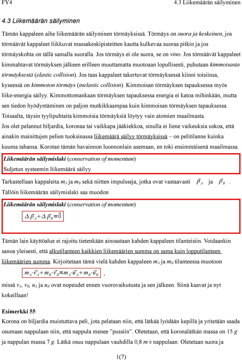 Jo törmäävät kappaleet kimmahtavat törmäyken jälkeen erilleen muuttamatta muotoaan lopullieti, puhutaan kimmoiata törmäyketä (elatic colliion).