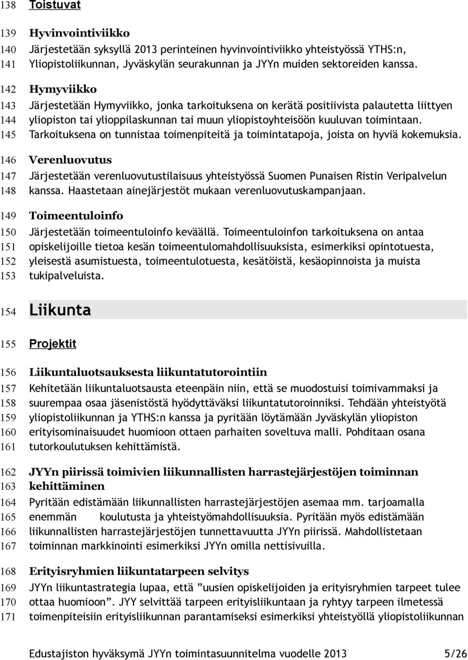 Hymyviikko Järjestetään Hymyviikko, jonka tarkoituksena on kerätä positiivista palautetta liittyen yliopiston tai ylioppilaskunnan tai muun yliopistoyhteisöön kuuluvan toimintaan.