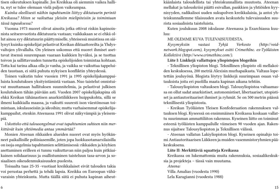 Vuonna 1973 nuoret olivat ainoita jotka ottivat riskin kapinoinnista seitsenvuotista diktatuuria vastaan; vaikkakaan se ei ehkä ollut ainoa syy diktatuurin päättymiselle, yhteisessä muistissa on