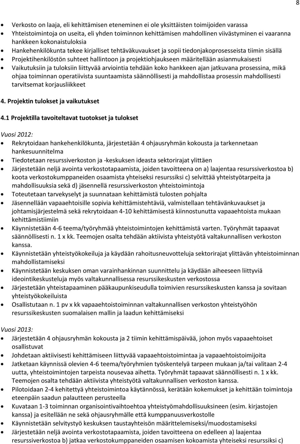 asianmukaisesti Vaikutuksiin ja tuloksiin liittyvää arviointia tehdään koko hankkeen ajan jatkuvana prosessina, mikä ohjaa toiminnan operatiivista suuntaamista säännöllisesti ja mahdollistaa