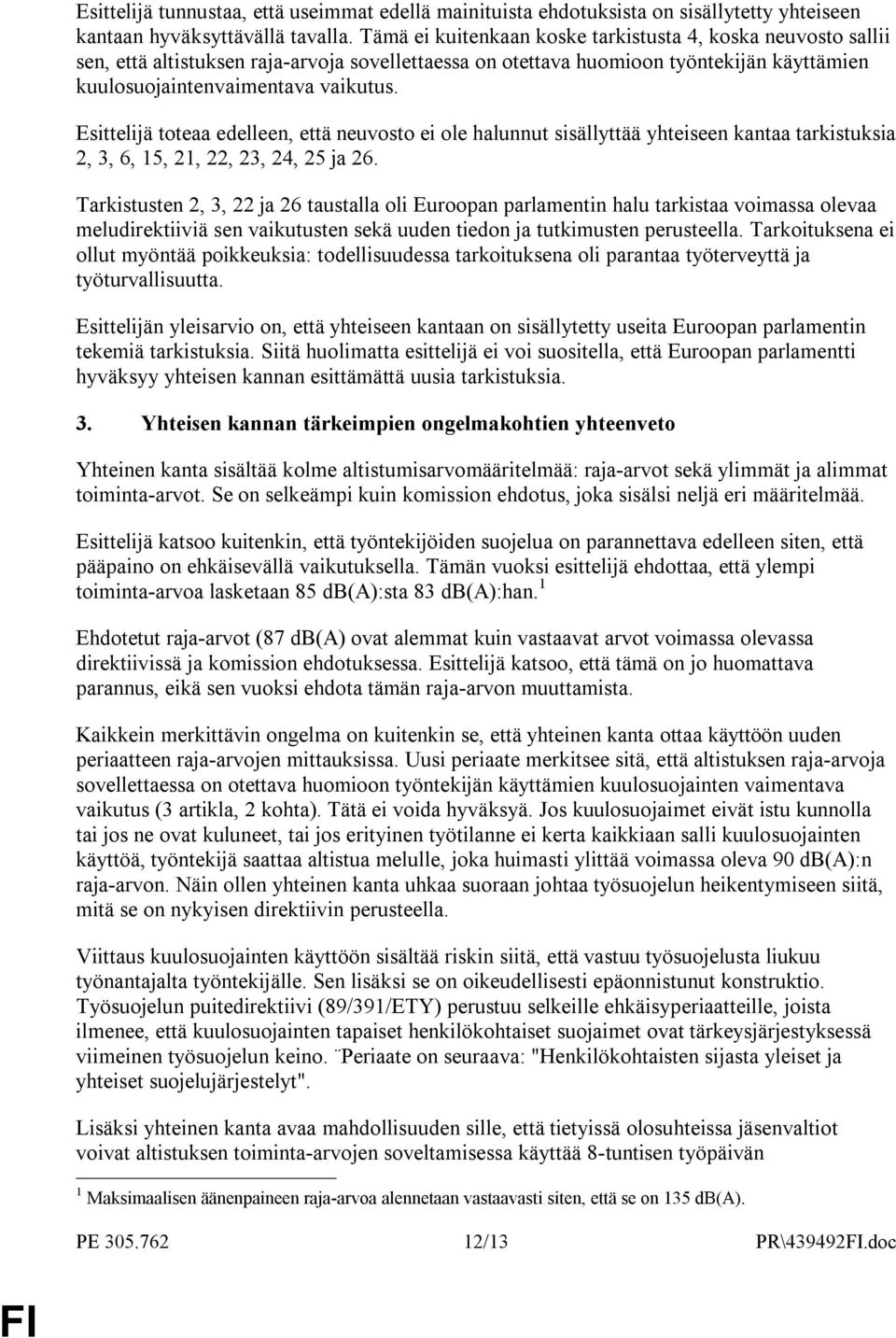 Esittelijä toteaa edelleen, että neuvosto ei ole halunnut sisällyttää yhteiseen kantaa tarkistuksia 2, 3, 6, 15, 21, 22, 23, 24, 25 ja 26.