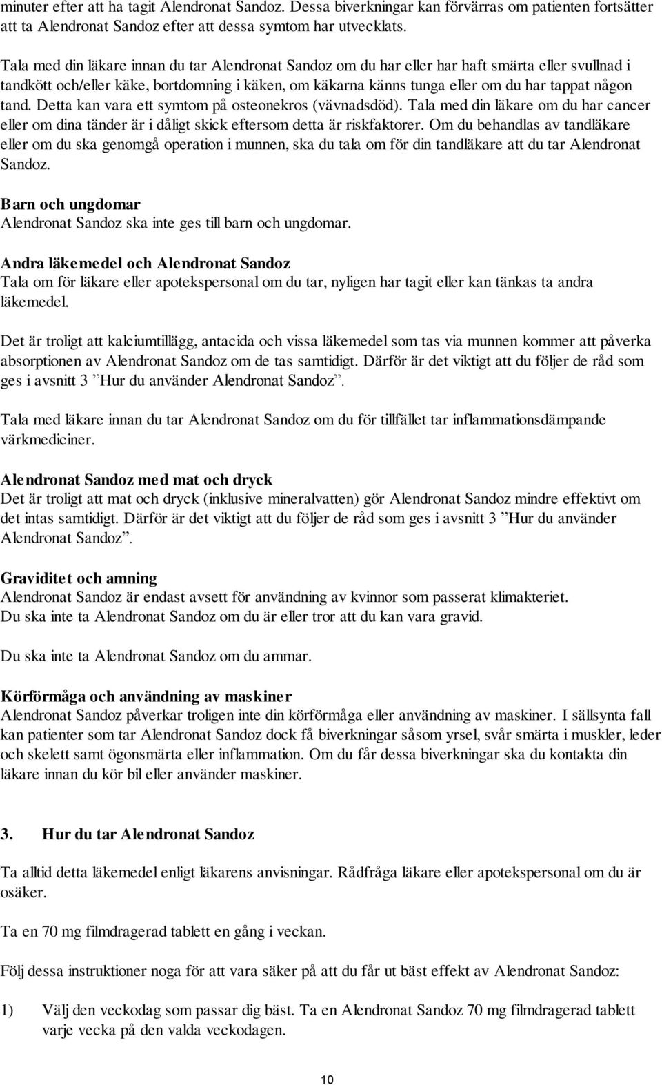 tand. Detta kan vara ett symtom på osteonekros (vävnadsdöd). Tala med din läkare om du har cancer eller om dina tänder är i dåligt skick eftersom detta är riskfaktorer.