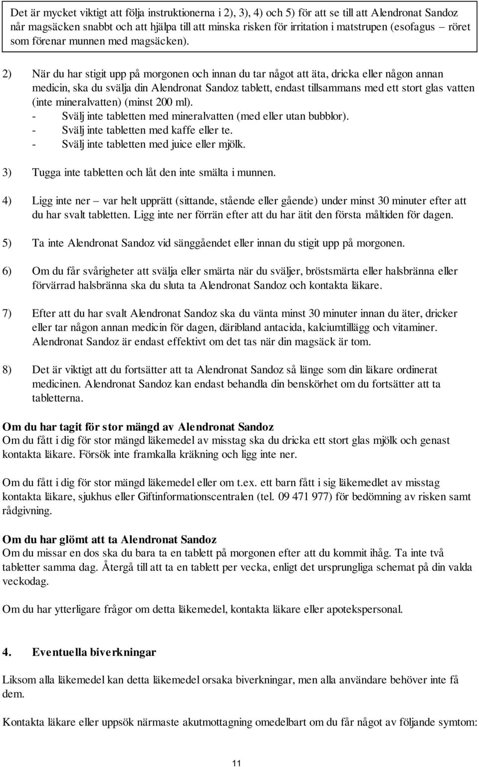 2) När du har stigit upp på morgonen och innan du tar något att äta, dricka eller någon annan medicin, ska du svälja din Alendronat Sandoz tablett, endast tillsammans med ett stort glas vatten (inte