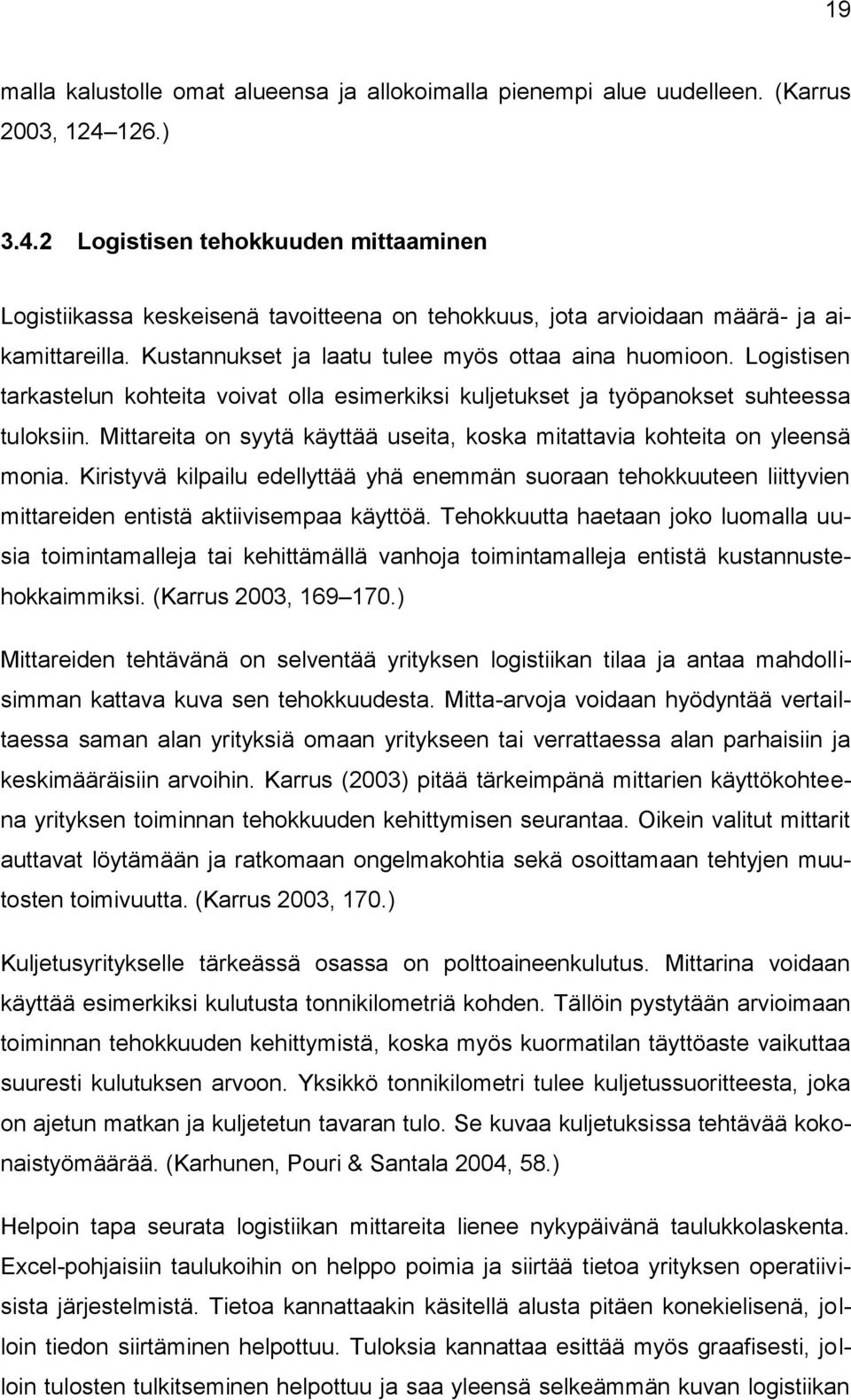 Logistisen tarkastelun kohteita voivat olla esimerkiksi kuljetukset ja työpanokset suhteessa tuloksiin. Mittareita on syytä käyttää useita, koska mitattavia kohteita on yleensä monia.