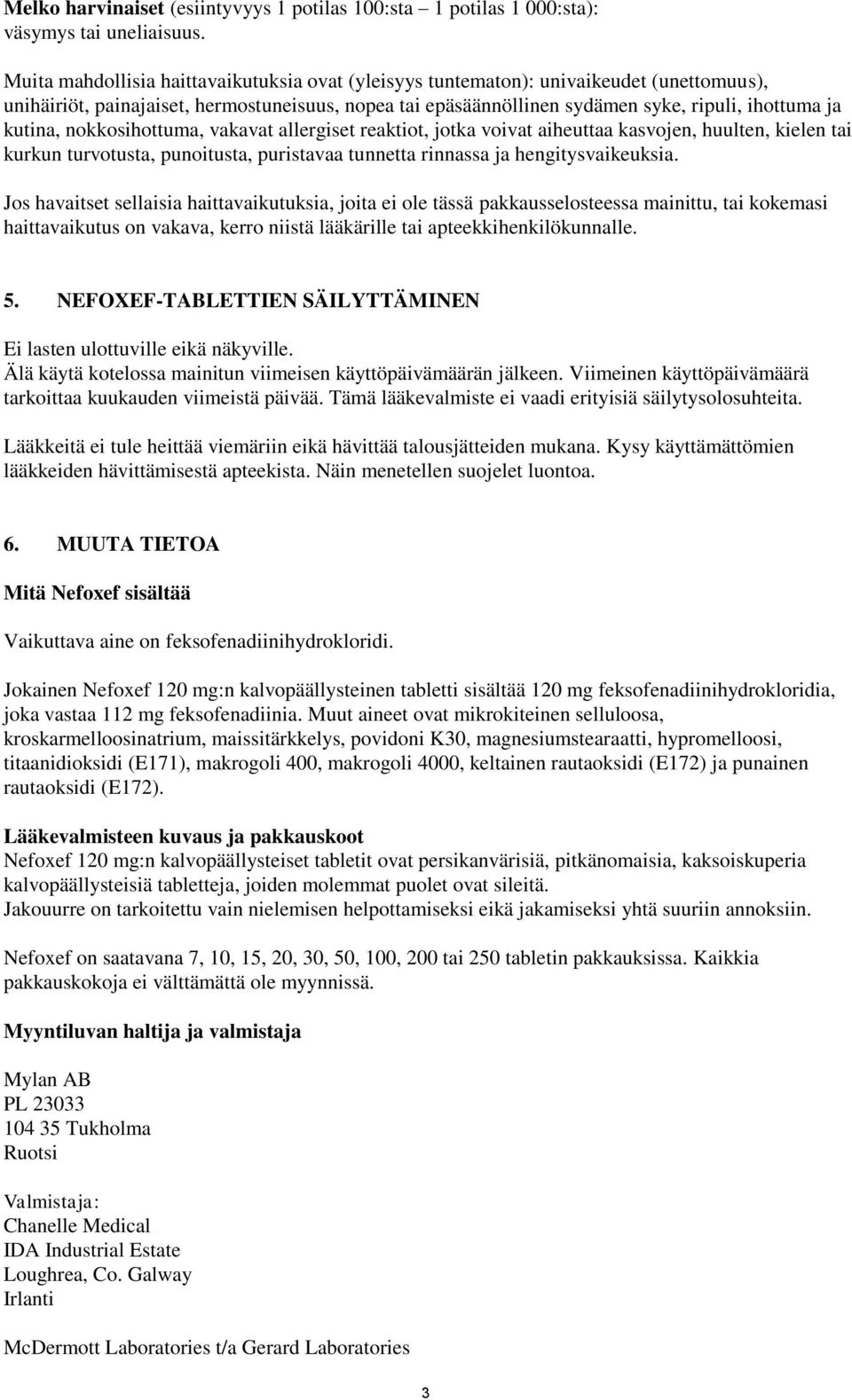 kutina, nokkosihottuma, vakavat allergiset reaktiot, jotka voivat aiheuttaa kasvojen, huulten, kielen tai kurkun turvotusta, punoitusta, puristavaa tunnetta rinnassa ja hengitysvaikeuksia.