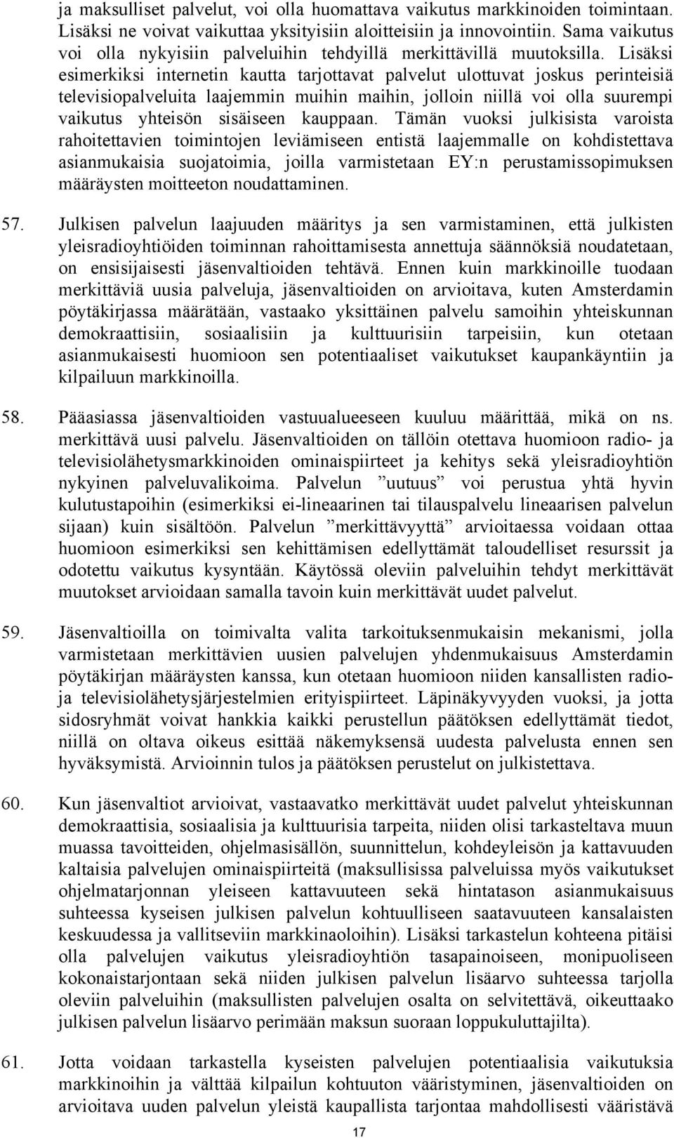 Lisäksi esimerkiksi internetin kautta tarjottavat palvelut ulottuvat joskus perinteisiä televisiopalveluita laajemmin muihin maihin, jolloin niillä voi olla suurempi vaikutus yhteisön sisäiseen