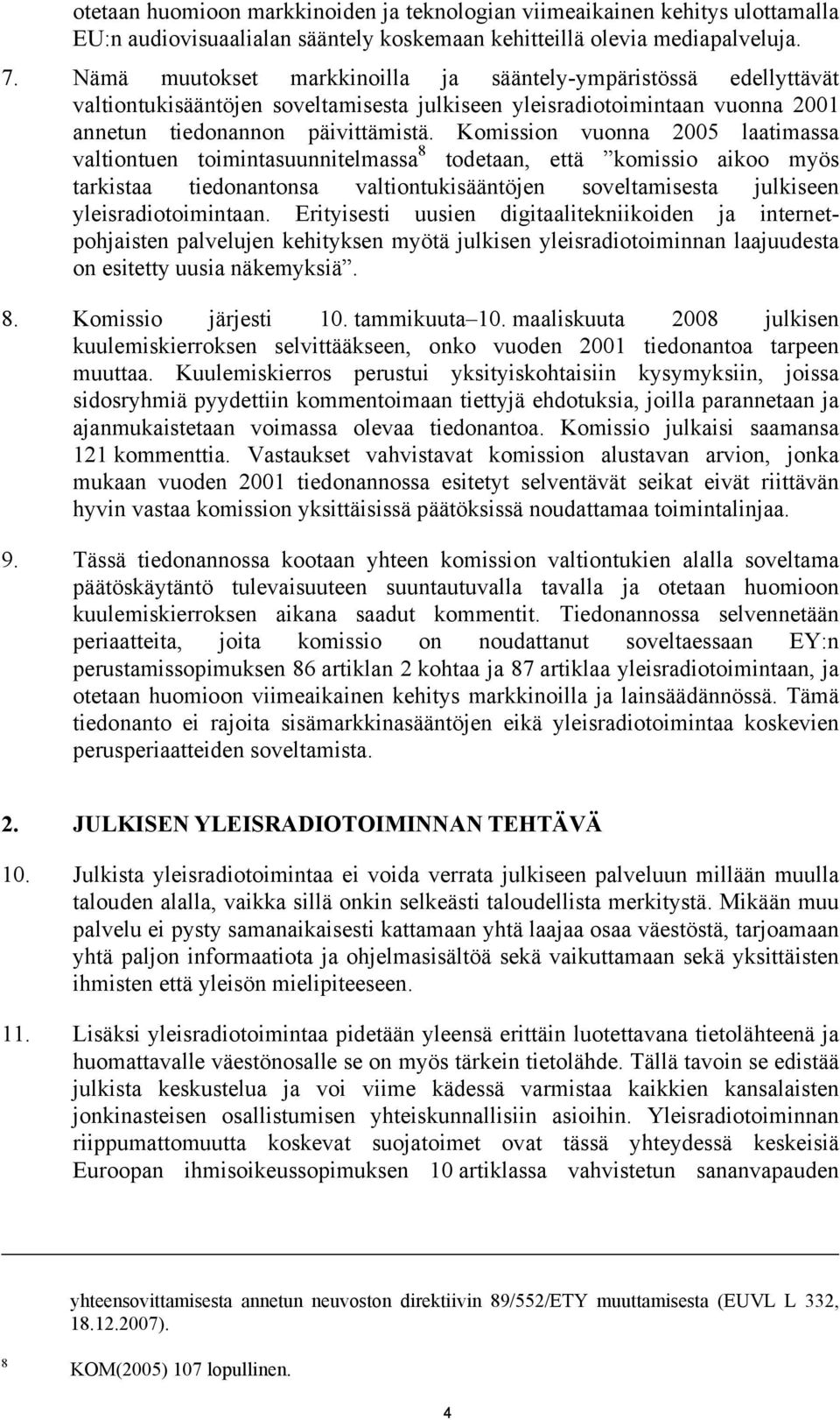Komission vuonna 2005 laatimassa valtiontuen toimintasuunnitelmassa 8 todetaan, että komissio aikoo myös tarkistaa tiedonantonsa valtiontukisääntöjen soveltamisesta julkiseen yleisradiotoimintaan.