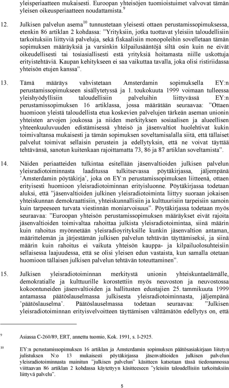 sekä fiskaalisiin monopoleihin sovelletaan tämän sopimuksen määräyksiä ja varsinkin kilpailusääntöjä siltä osin kuin ne eivät oikeudellisesti tai tosiasiallisesti estä yrityksiä hoitamasta niille
