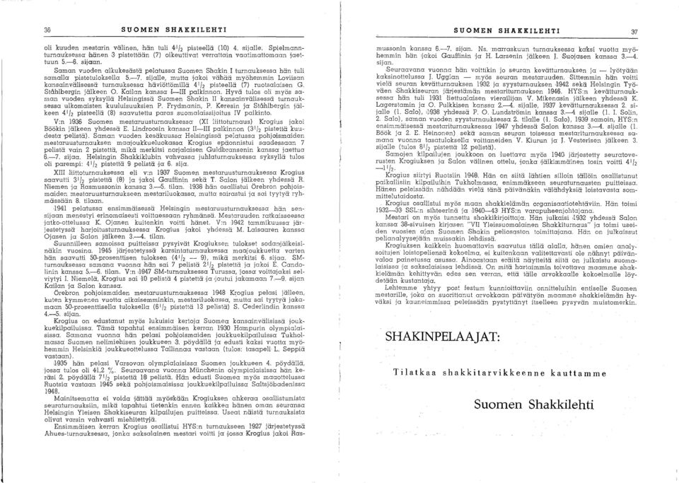 sijalle, mutta 'jakoi vähää myöhemmin Loviisan kansainvälisessä turnauksessa häviöttömillä 4 1/ 2 pisteellä (7) ruotsalaisen G. Ståhlbergin jälkeen O. Kailan kanssa I-III palkinnon.