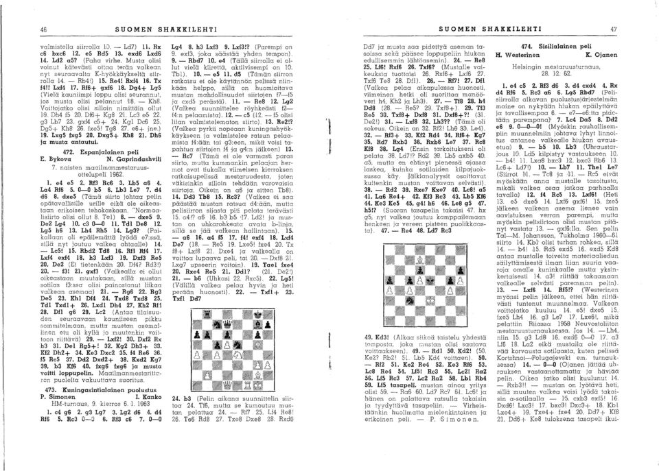 DM f5 2:01. Df6 + Kg8 2'1. Le3 e6 22. g3 Lb7 23. gxf4 c5+ 24. KgI De6 25. Dg5+ Kh8 26. fxe5 1 Tg8 27. e6+ jne.) 19. Lxg5 Ixg5 20. Dxg5+ Kh8 21. Dh6 ja musta antautui. 472. Espanjalainen peli E.
