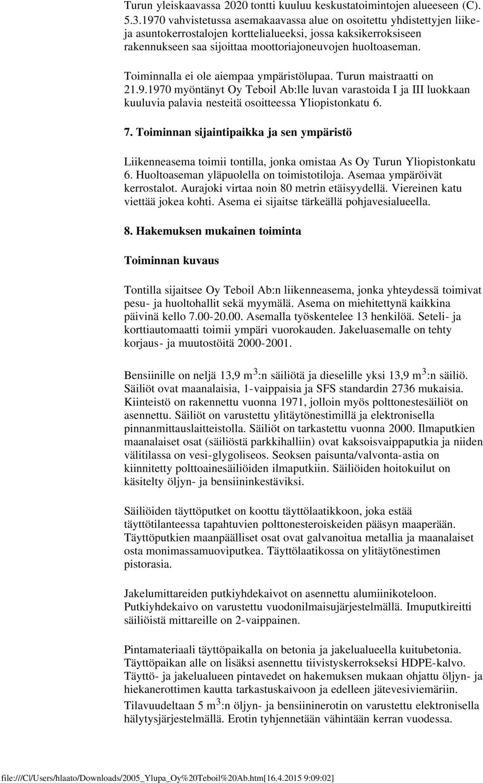 Toiminnalla ei ole aiempaa ympäristölupaa. Turun maistraatti on 21.9.1970 myöntänyt Oy Teboil Ab:lle luvan varastoida I ja III luokkaan kuuluvia palavia nesteitä osoitteessa Yliopistonkatu 6. 7.
