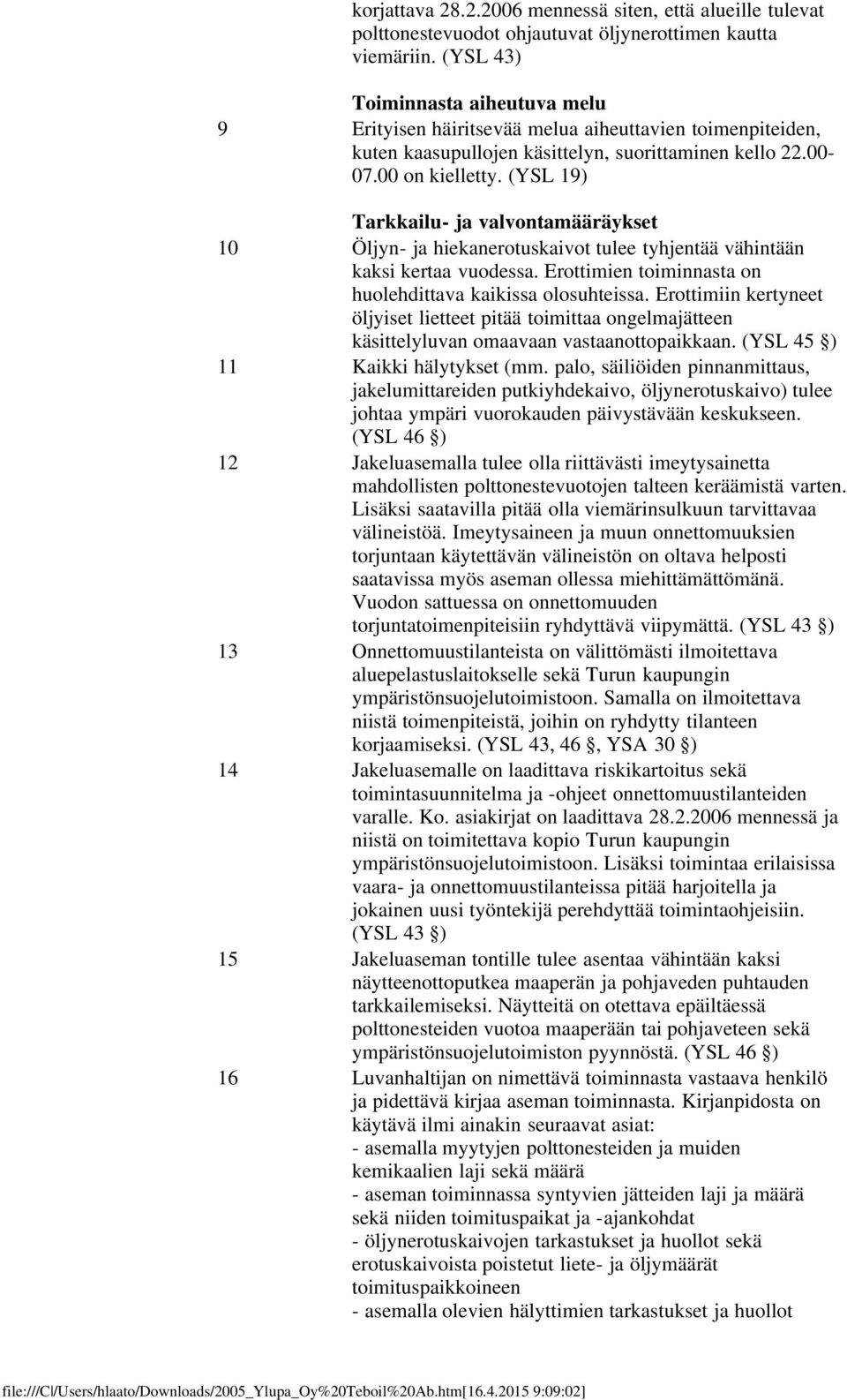 (YSL 19) Tarkkailu- ja valvontamääräykset 10 Öljyn- ja hiekanerotuskaivot tulee tyhjentää vähintään kaksi kertaa vuodessa. Erottimien toiminnasta on huolehdittava kaikissa olosuhteissa.