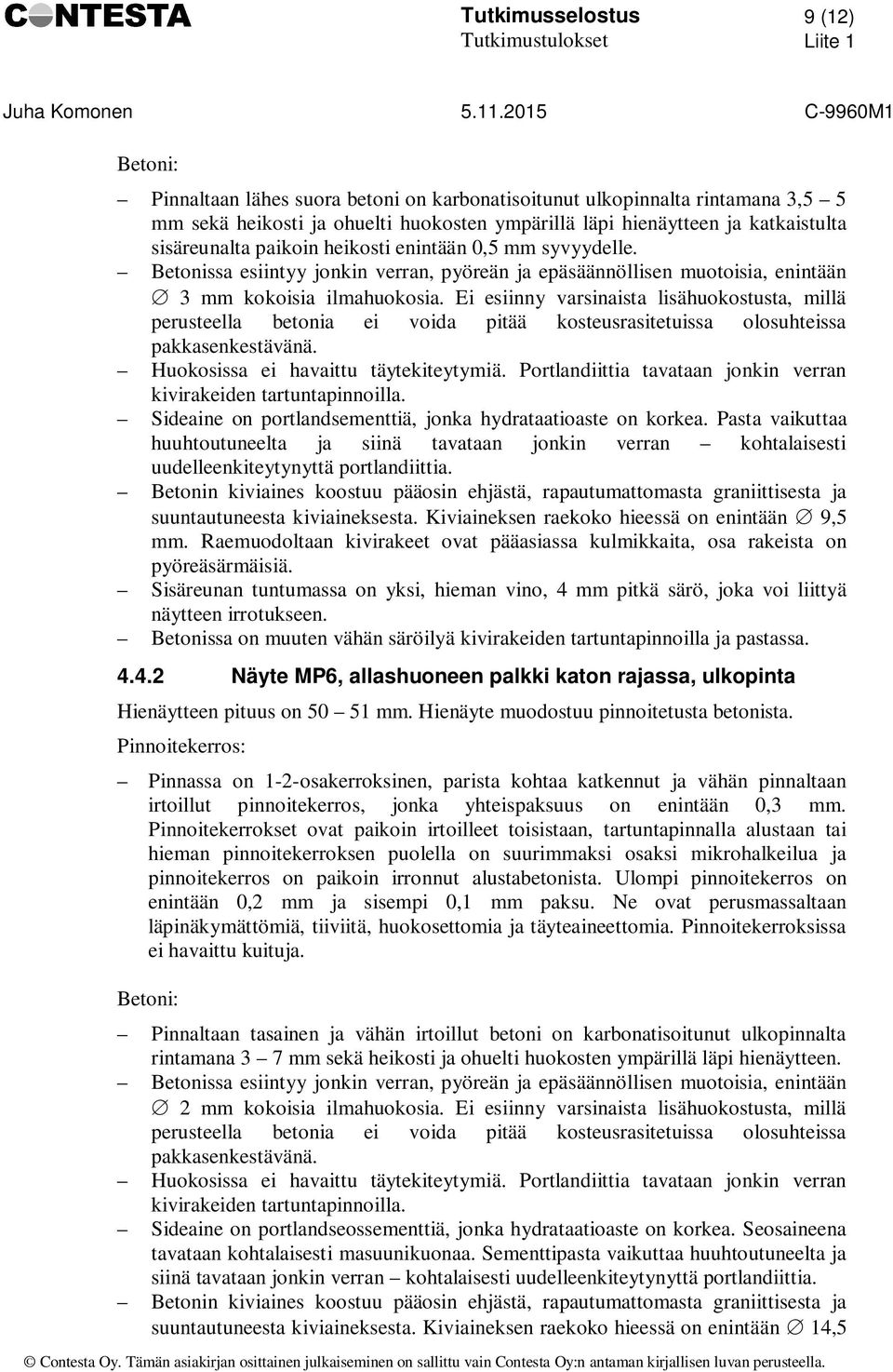 Ei esiinny varsinaista lisähuokostusta, millä perusteella betonia ei voida pitää kosteusrasitetuissa olosuhteissa pakkasenkestävänä. Huokosissa ei havaittu täytekiteytymiä.