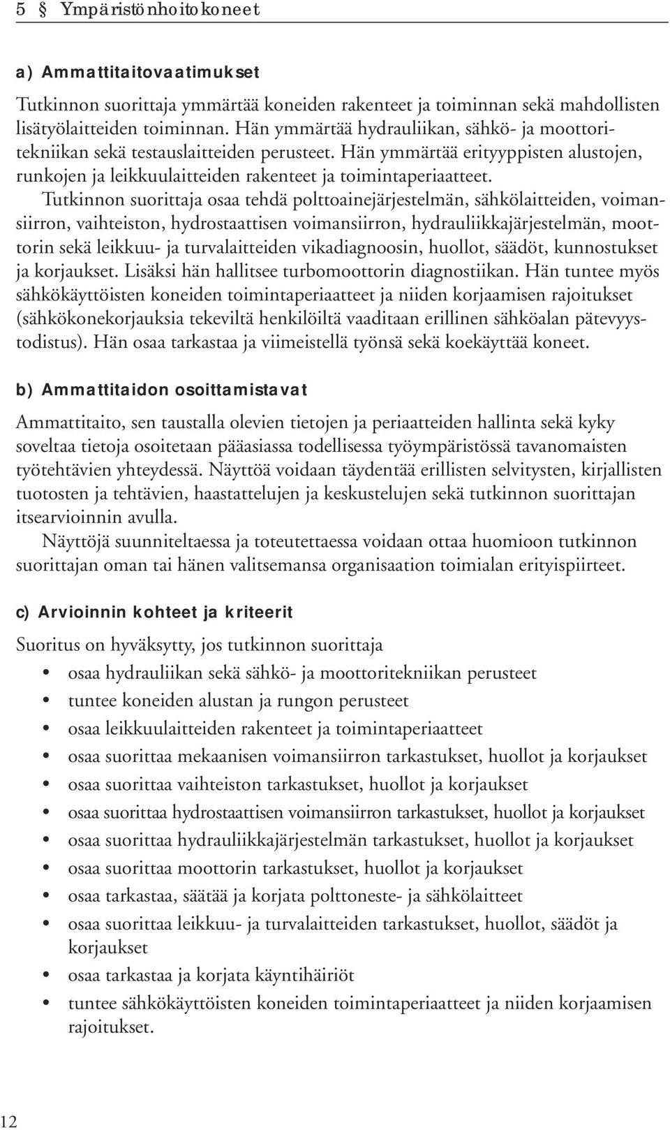 Tutkinnon suorittaja osaa tehdä polttoainejärjestelmän, sähkölaitteiden, voimansiirron, vaihteiston, hydrostaattisen voimansiirron, hydrauliikkajärjestelmän, moottorin sekä leikkuu- ja