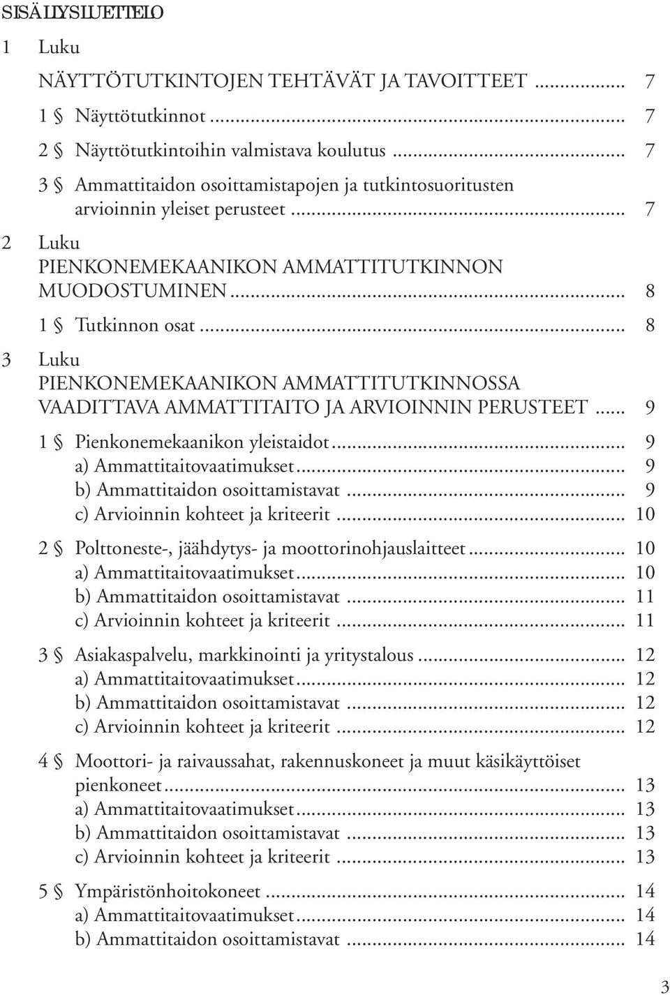 .. 8 3 Luku PIENKONEMEKAANIKON AMMATTITUTKINNOSSA VAADITTAVA AMMATTITAITO JA ARVIOINNIN PERUSTEET... 9 1 Pienkonemekaanikon yleistaidot... 9... 9... 9 c) Arvioinnin kohteet ja kriteerit.