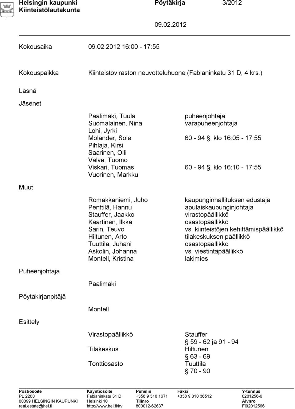 klo 16:10-17:55 Vuorinen, Markku Muut Romakkaniemi, Juho Penttilä, Hannu Stauffer, Jaakko Kaartinen, Ilkka Sarin, Teuvo Hiltunen, Arto Tuuttila, Juhani Askolin, Johanna Montell, Kristina