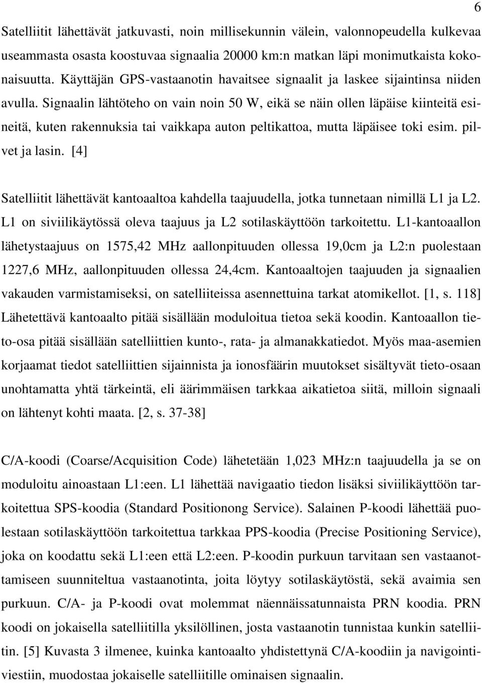 Signaalin lähtöteho on vain noin 50 W, eikä se näin ollen läpäise kiinteitä esineitä, kuten rakennuksia tai vaikkapa auton peltikattoa, mutta läpäisee toki esim. pilvet ja lasin.