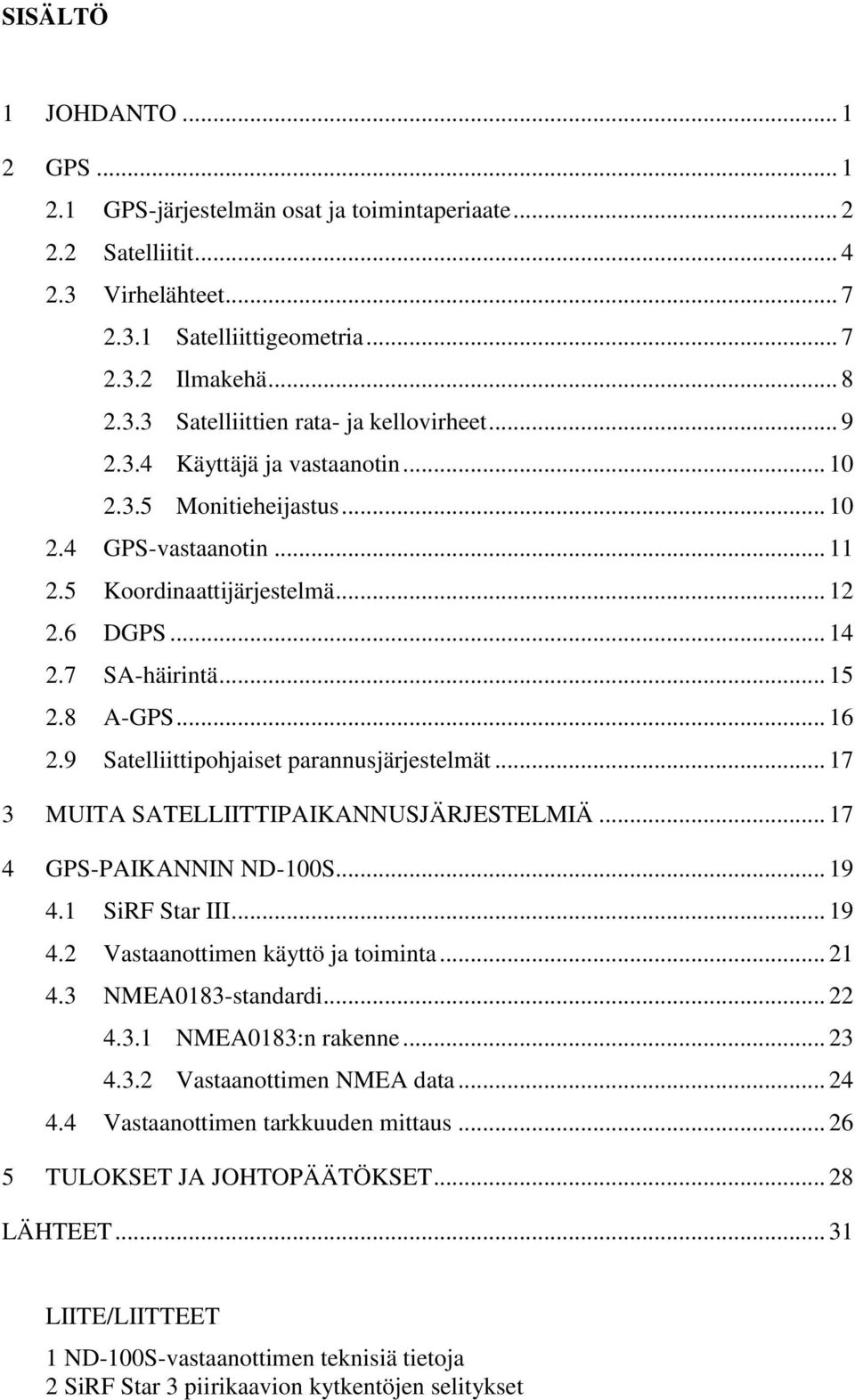 9 Satelliittipohjaiset parannusjärjestelmät... 17 3 MUITA SATELLIITTIPAIKANNUSJÄRJESTELMIÄ... 17 4 GPS-PAIKANNIN ND-100S... 19 4.1 SiRF Star III... 19 4.2 Vastaanottimen käyttö ja toiminta... 21 4.