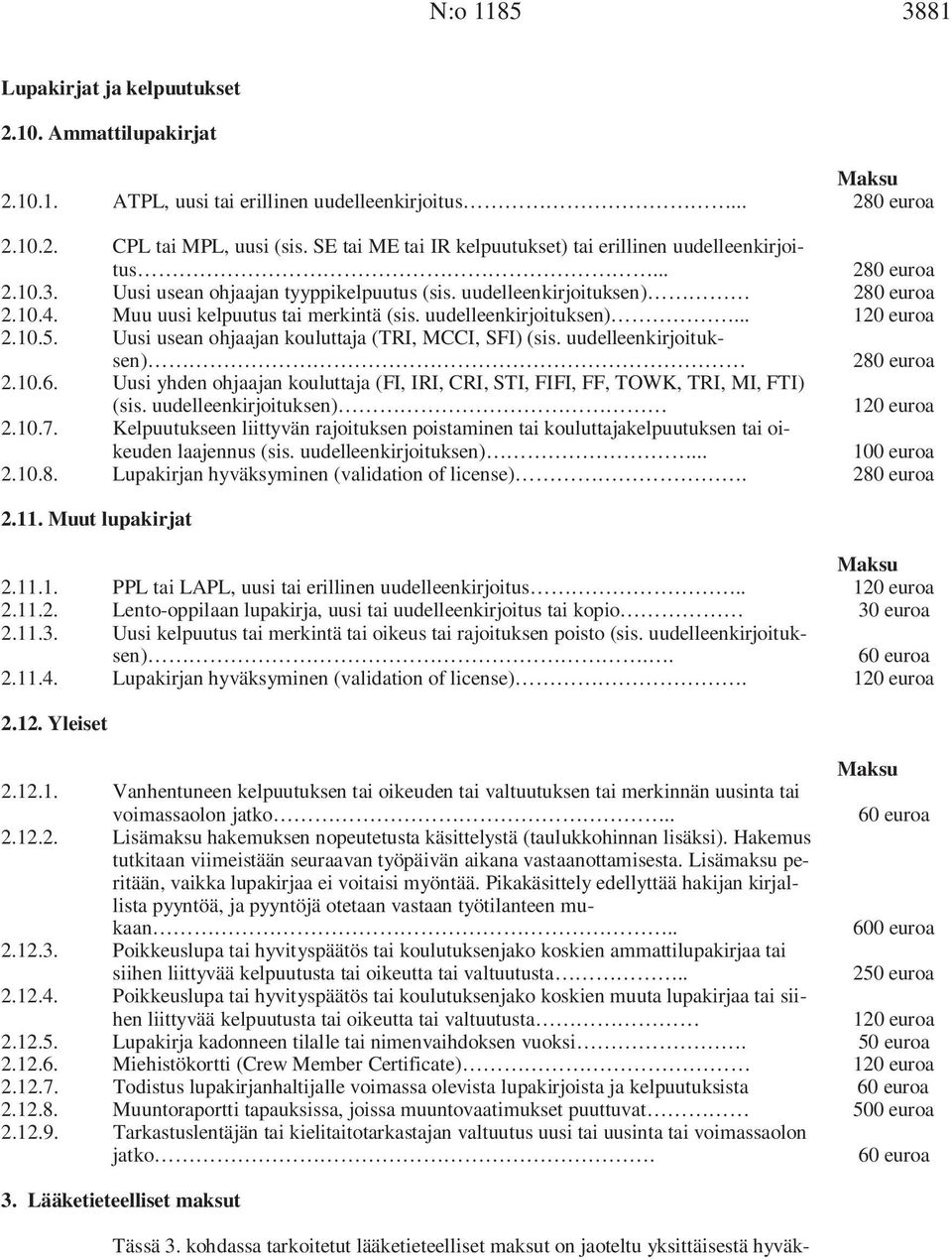 Muu uusi kelpuutus tai merkintä (sis. uudelleenkirjoituksen)... 120 euroa 2.10.5. Uusi usean ohjaajan kouluttaja (TRI, MCCI, SFI) (sis. uudelleenkirjoituksen) 280 euroa 2.10.6.