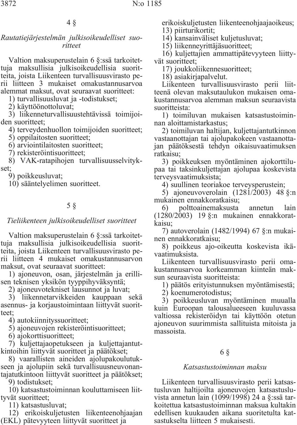 suoritteet; 4) terveydenhuollon toimijoiden suoritteet; 5) oppilaitosten suoritteet; 6) arviointilaitosten suoritteet; 7) rekisteröintisuoritteet; 8) VAK-ratapihojen turvallisuusselvitykset; 9)