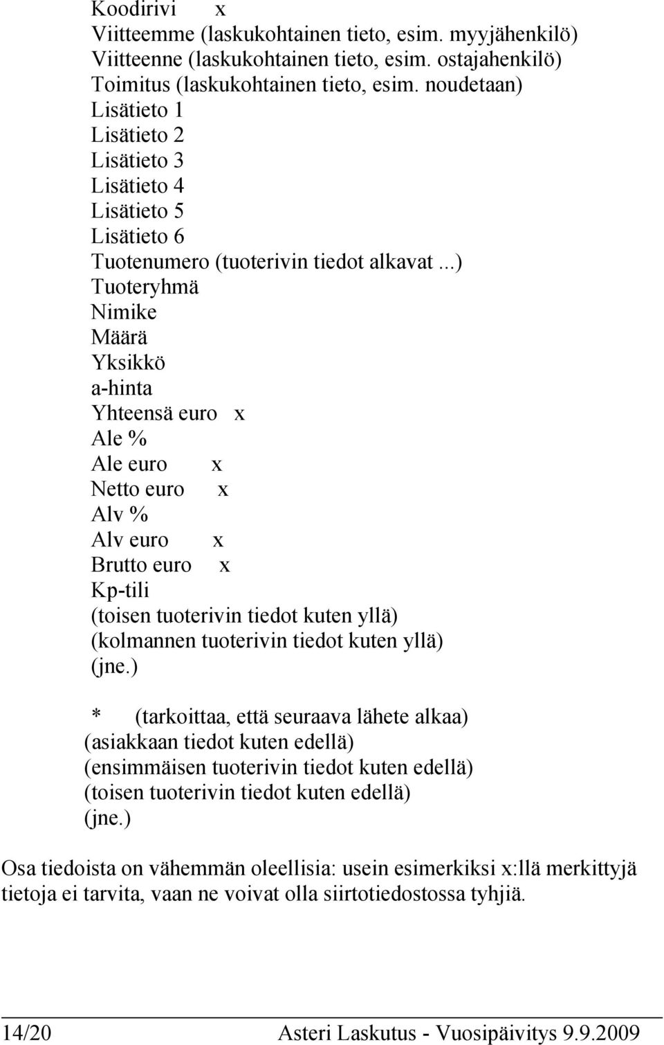 ..) Tuoteryhmä Nimike Määrä Yksikkö a-hinta Yhteensä euro x Ale % Ale euro x Netto euro x Alv % Alv euro x Brutto euro x Kp-tili (toisen tuoterivin tiedot kuten yllä) (kolmannen tuoterivin tiedot