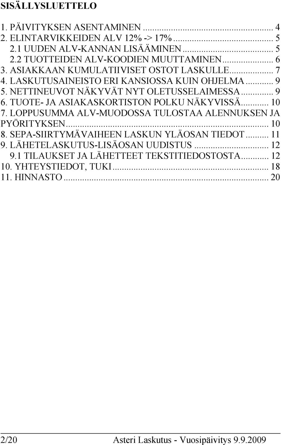 TUOTE- JA ASIAKASKORTISTON POLKU NÄKYVISSÄ... 10 7. LOPPUSUMMA ALV-MUODOSSA TULOSTAA ALENNUKSEN JA PYÖRITYKSEN... 10 8. SEPA-SIIRTYMÄVAIHEEN LASKUN YLÄOSAN TIEDOT... 11 9.