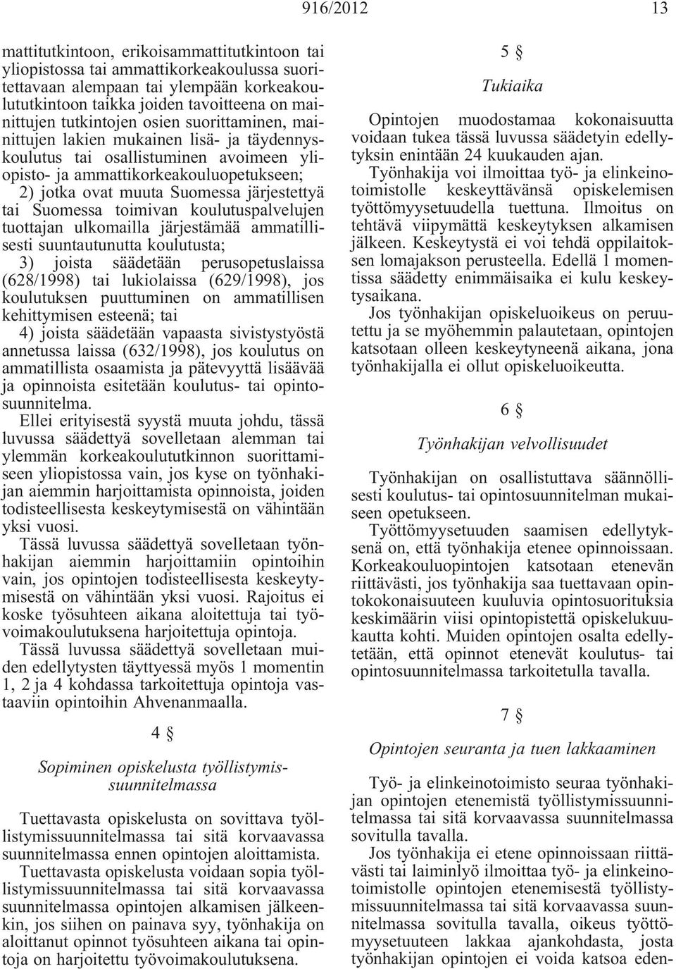 järjestettyä tai Suomessa toimivan koulutuspalvelujen tuottajan ulkomailla järjestämää ammatillisesti suuntautunutta koulutusta; 3) joista säädetään perusopetuslaissa (628/1998) tai lukiolaissa