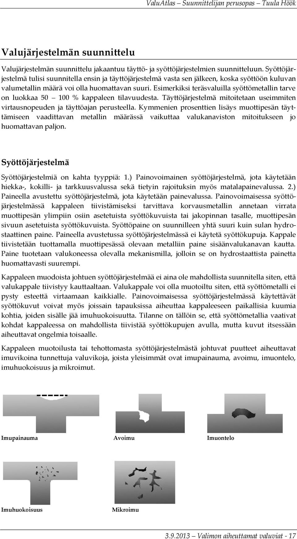 Esimerkiksi teräsvaluilla syöttömetallin tarve on luokkaa 50 100 % kappaleen tilavuudesta. Täyttöjärjestelmä mitoitetaan useimmiten virtausnopeuden ja täyttöajan perusteella.