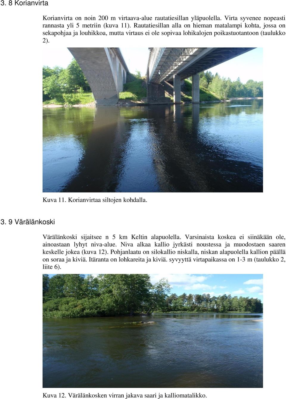 9 Värälänkoski Värälänkoski sijaitsee n 5 km Keltin alapuolella. Varsinaista koskea ei siinäkään ole, ainoastaan lyhyt niva-alue.