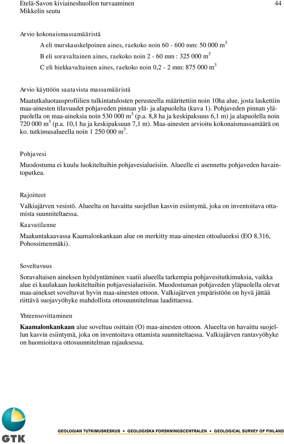 laskettiin maa-ainesten tilavuudet pohjaveden pinnan ylä- ja alapuolelta (kuva 1). Pohjaveden pinnan yläpuolella on maa-aineksia noin 530 000 m 3 (p.a. 8,8 ha ja keskipaksuus 6,1 m) ja alapuolella noin 720 000 m 3 (p.