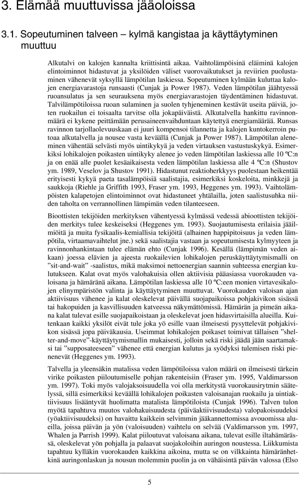 Sopeutuminen kylmään kuluttaa kalojen energiavarastoja runsaasti (Cunjak ja Power 1987). Veden lämpötilan jäähtyessä ruoansulatus ja sen seurauksena myös energiavarastojen täydentäminen hidastuvat.