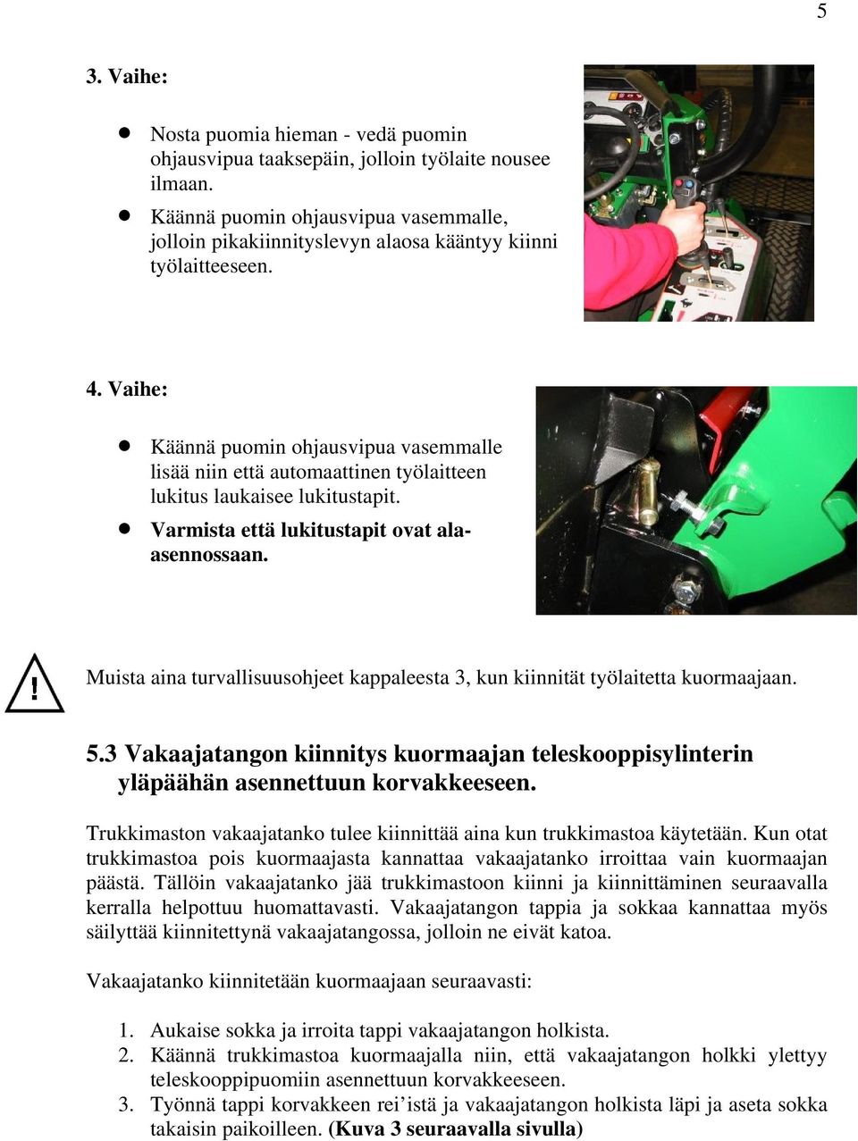 Vaihe: Käännä puomin ohjausvipua vasemmalle lisää niin että automaattinen työlaitteen lukitus laukaisee lukitustapit. Varmista että lukitustapit ovat alaasennossaan.