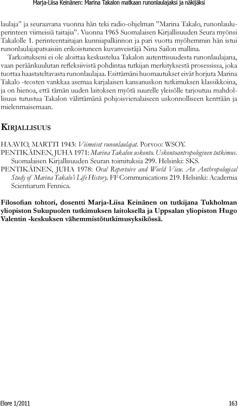 Tarkoitukseni ei ole aloittaa keskustelua Takalon autenttisuudesta runonlaulajana, vaan peräänkuulutan refleksiivistä pohdintaa tutkijan merkityksestä prosessissa, joka tuottaa haastateltavasta
