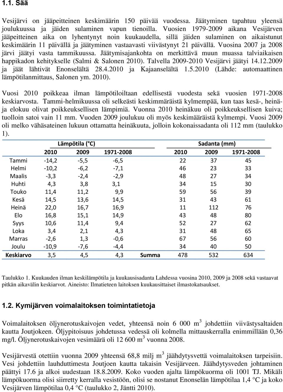 Vuosina 27 ja 2 järvi jäätyi vasta tammikuussa. Jäätymisajankohta on merkittävä muun muassa talviaikaisen happikadon kehitykselle (Salmi & Salonen 21). Talvella 29-21 Vesijärvi jäätyi 14.12.