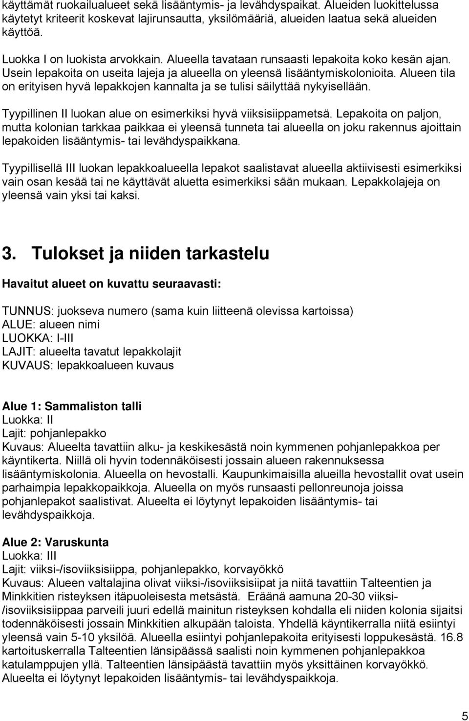 Alueen tila on erityisen hyvä lepakkojen kannalta ja se tulisi säilyttää nykyisellään. Tyypillinen II luokan alue on esimerkiksi hyvä viiksisiippametsä.