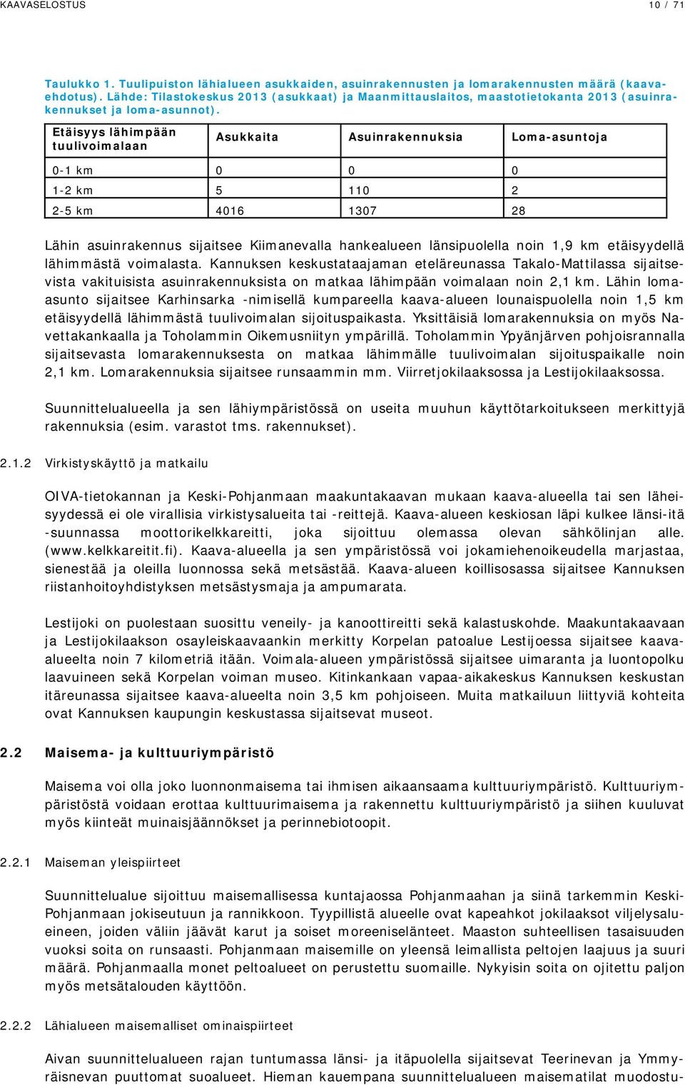 Etäisyys lähimpään tuulivoimalaan Asukkaita Asuinrakennuksia Loma-asuntoja 0-1 km 0 0 0 1-2 km 5 110 2 2-5 km 4016 1307 28 Lähin asuinrakennus sijaitsee Kiimanevalla hankealueen länsipuolella noin