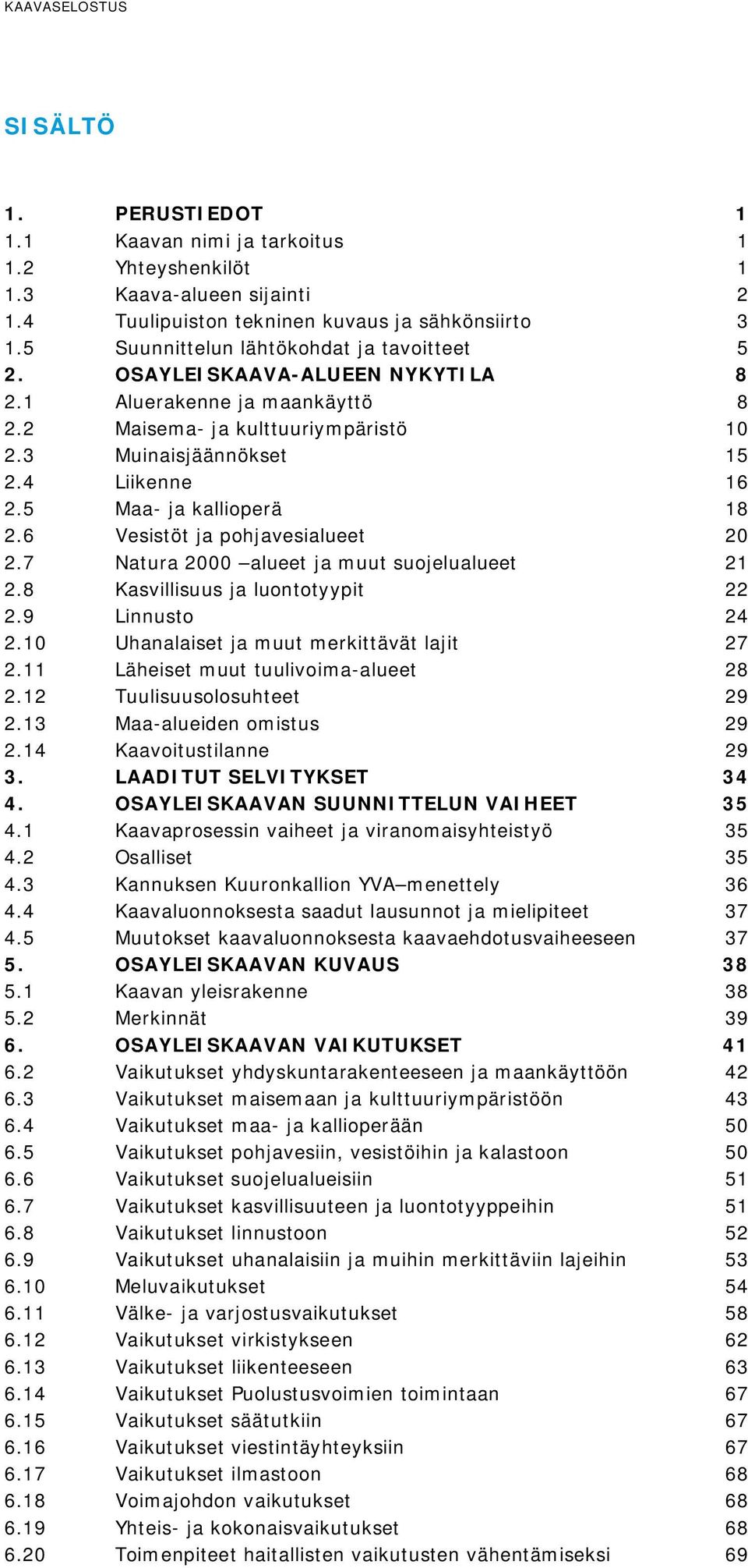 5 Maa- ja kallioperä 18 2.6 Vesistöt ja pohjavesialueet 20 2.7 Natura 2000 alueet ja muut suojelualueet 21 2.8 Kasvillisuus ja luontotyypit 22 2.9 Linnusto 24 2.