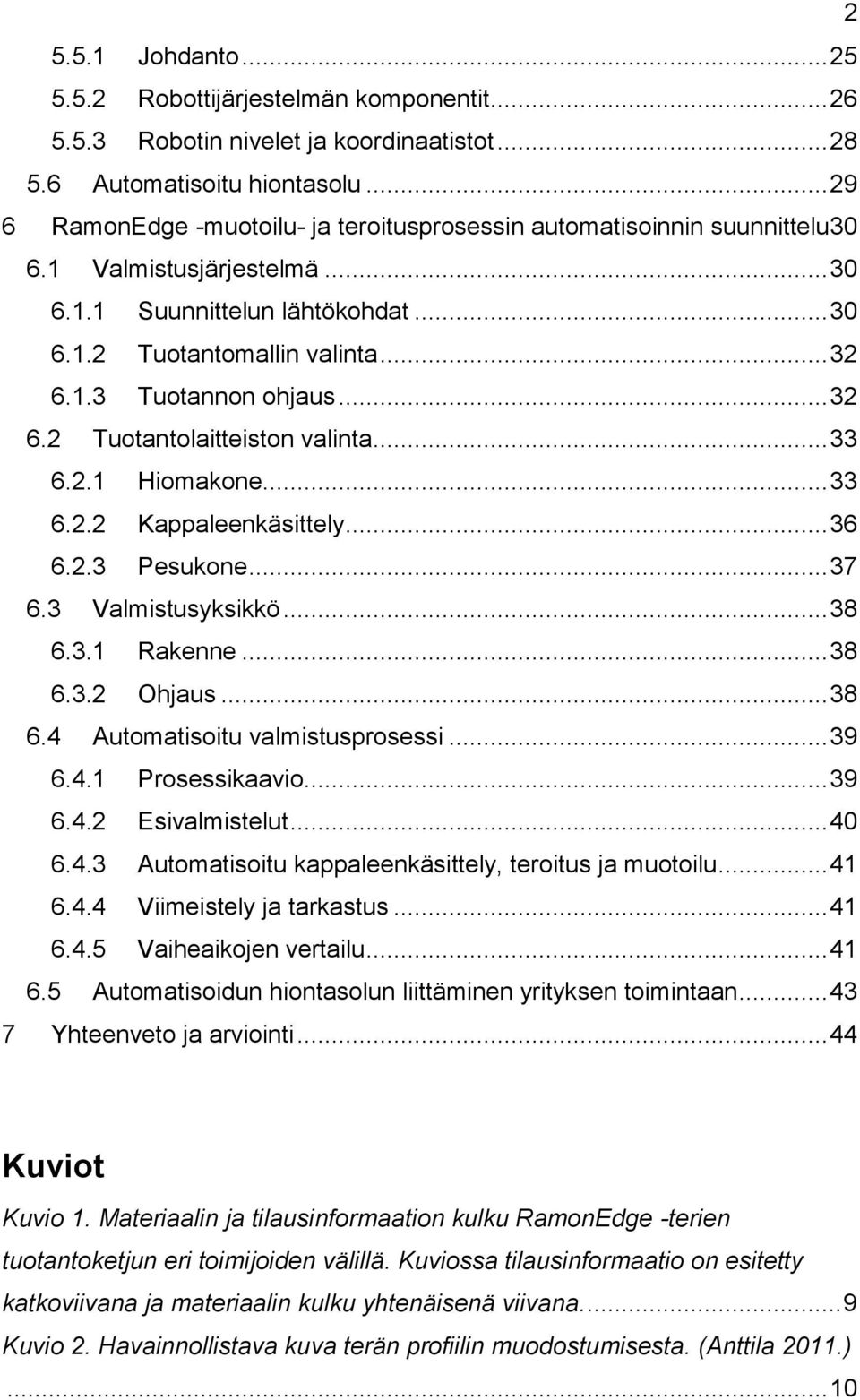 .. 32 6.2 Tuotantolaitteiston valinta... 33 6.2.1 Hiomakone... 33 6.2.2 Kappaleenkäsittely... 36 6.2.3 Pesukone... 37 6.3 Valmistusyksikkö... 38 6.3.1 Rakenne... 38 6.3.2 Ohjaus... 38 6.4 Automatisoitu valmistusprosessi.