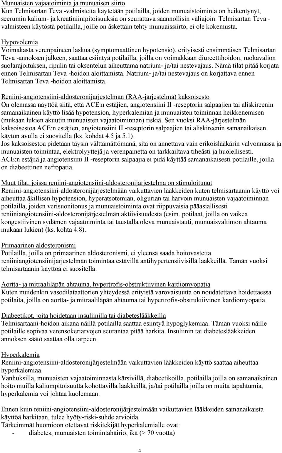 Hypovolemia Voimakasta verenpaineen laskua (symptomaattinen hypotensio), erityisesti ensimmäisen Telmisartan Teva -annoksen jälkeen, saattaa esiintyä potilailla, joilla on voimakkaan diureettihoidon,