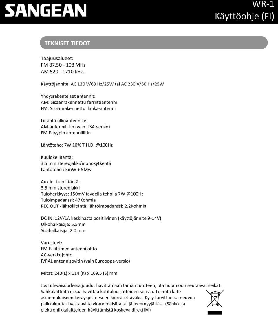 (vain USA-versio) FM F-tyypin antenniliitin Lähtöteho: 7W 10% T.H.D. @100Hz Kuulokeliitäntä: 3.5 mm stereojakki/monokytkentä Lähtöteho : 5mW + 5Mw Aux in -tuloliitäntä: 3.