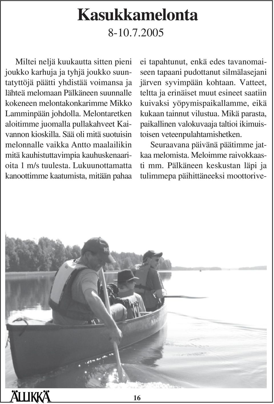 johdolla. Melontaretken aloitimme juomalla pullakahveet Kaivannon kioskilla. Sää oli mitä suotuisin melonnalle vaikka Antto maalailikin mitä kauhistuttavimpia kauhuskenaarioita 1 m/s tuulesta.