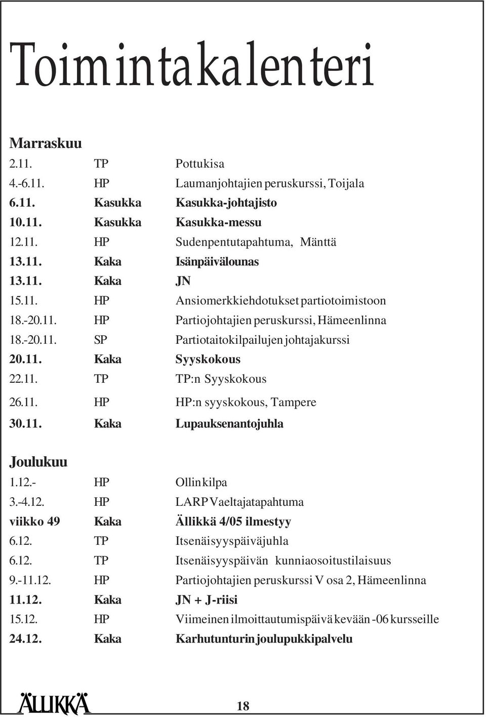 11. Kaka Syyskokous 22.11. TP TP:n Syyskokous 26.11. HP HP:n syyskokous, Tampere 30.11. Kaka Lupauksenantojuhla Joulukuu 1.12.- HP Ollin kilpa 3.-4.12. HP LARP Vaeltajatapahtuma viikko 49 Kaka Ällikkä 4/05 ilmestyy 6.